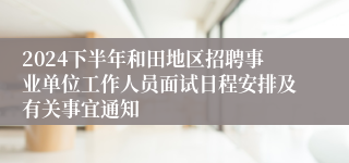 2024下半年和田地区招聘事业单位工作人员面试日程安排及有关事宜通知