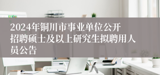 2024年铜川市事业单位公开招聘硕士及以上研究生拟聘用人员公告