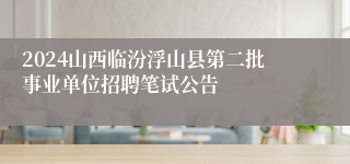 2024山西临汾浮山县第二批事业单位招聘笔试公告