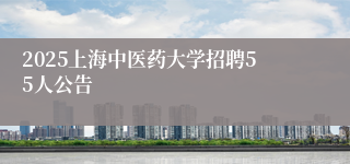 2025上海中医药大学招聘55人公告