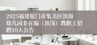 2025福建厦门市集美区滨海幼儿园非在编（顶岗）教职工招聘10人公告