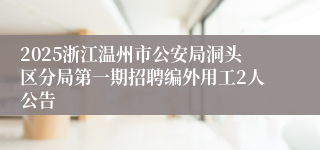 2025浙江温州市公安局洞头区分局第一期招聘编外用工2人公告
