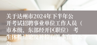 关于达州市2024年下半年公开考试招聘事业单位工作人员（市本级、东部经开区职位） 考生体检结论及补检有关事宜的公告