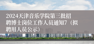 2024天津音乐学院第三批招聘博士岗位工作人员通知7（拟聘用人员公示）
