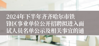 2024年下半年齐齐哈尔市铁锋区事业单位公开招聘拟进入面试人员名单公示及相关事宜的通知
