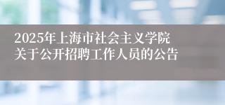 2025年上海市社会主义学院关于公开招聘工作人员的公告