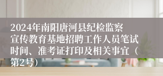 2024年南阳唐河县纪检监察宣传教育基地招聘工作人员笔试时间、准考证打印及相关事宜（第2号）