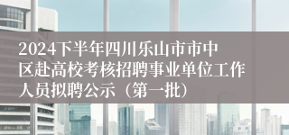 2024下半年四川乐山市市中区赴高校考核招聘事业单位工作人员拟聘公示（第一批）
