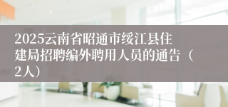 2025云南省昭通市绥江县住建局招聘编外聘用人员的通告（2人）
