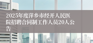 2025年度萍乡市经开人民医院招聘合同制工作人员20人公告