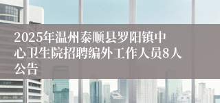 2025年温州泰顺县罗阳镇中心卫生院招聘编外工作人员8人公告