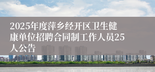 2025年度萍乡经开区卫生健康单位招聘合同制工作人员25人公告