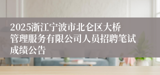 2025浙江宁波市北仑区大桥管理服务有限公司人员招聘笔试成绩公告