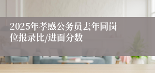 2025年孝感公务员去年同岗位报录比/进面分数