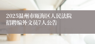 2025温州市瓯海区人民法院招聘编外文员7人公告