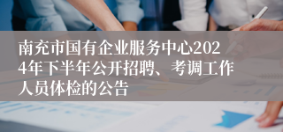 南充市国有企业服务中心2024年下半年公开招聘、考调工作人员体检的公告