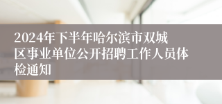 2024年下半年哈尔滨市双城区事业单位公开招聘工作人员体检通知