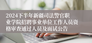 2024下半年新疆司法警官职业学院招聘事业单位工作人员资格审查通过人员及面试公告