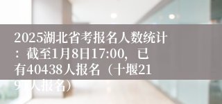 2025湖北省考报名人数统计：截至1月8日17:00，已有40438人报名（十堰2191人报名）