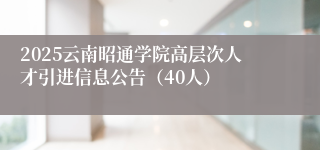 2025云南昭通学院高层次人才引进信息公告（40人）