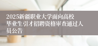 2025新疆职业大学面向高校毕业生引才招聘资格审查通过人员公告