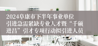 2024阜康市下半年事业单位引进急需紧缺专业人才暨“千硕进昌”引才专项行动拟引进人员名单及“百名硕士进阜康”引才专项行动进入面试人员名单