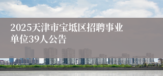 2025天津市宝坻区招聘事业单位39人公告