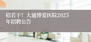 招若干！大通博爱医院2025年招聘公告