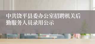 中共饶平县委办公室招聘机关后勤服务人员录用公示