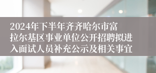 2024年下半年齐齐哈尔市富拉尔基区事业单位公开招聘拟进入面试人员补充公示及相关事宜