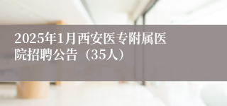 2025年1月西安医专附属医院招聘公告（35人）