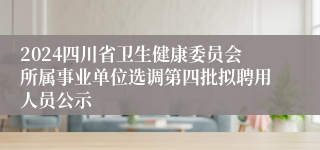 2024四川省卫生健康委员会所属事业单位选调第四批拟聘用人员公示