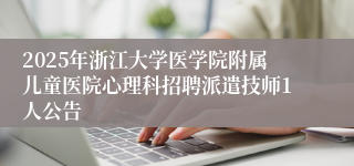 2025年浙江大学医学院附属儿童医院心理科招聘派遣技师1人公告