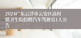 2024广东云浮市云安区高村镇卫生院招聘汽车驾驶员1人公告