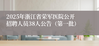 2025年浙江省荣军医院公开招聘人员38人公告（第一批）