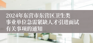 2024年东营市东营区卫生类事业单位急需紧缺人才引进面试有关事项的通知