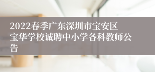 2022春季广东深圳市宝安区宝华学校诚聘中小学各科教师公告