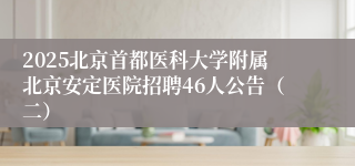 2025北京首都医科大学附属北京安定医院招聘46人公告（二）