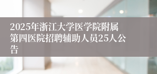 2025年浙江大学医学院附属第四医院招聘辅助人员25人公告