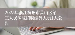 2025年浙江杭州市萧山区第三人民医院招聘编外人员1人公告