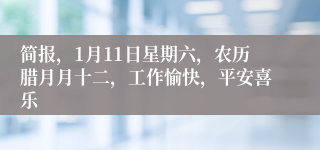 简报，1月11日星期六，农历腊月月十二，工作愉快，平安喜乐