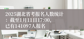 2025湖北省考报名人数统计：截至1月11日17:00，已有141097人报名