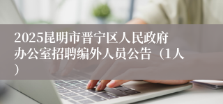 2025昆明市晋宁区人民政府办公室招聘编外人员公告（1人）