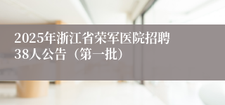 2025年浙江省荣军医院招聘38人公告（第一批）
