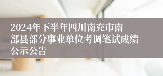 2024年下半年四川南充市南部县部分事业单位考调笔试成绩公示公告