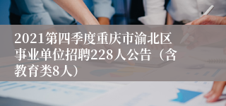 2021第四季度重庆市渝北区事业单位招聘228人公告（含教育类8人）