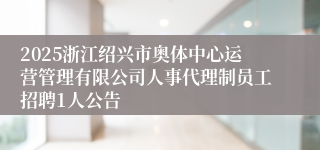 2025浙江绍兴市奥体中心运营管理有限公司人事代理制员工招聘1人公告