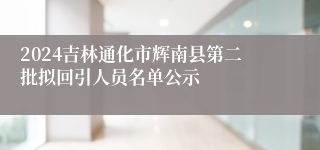 2024吉林通化市辉南县第二批拟回引人员名单公示