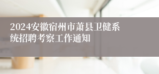 2024安徽宿州市萧县卫健系统招聘考察工作通知