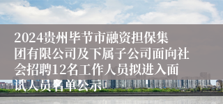 2024贵州毕节市融资担保集团有限公司及下属子公司面向社会招聘12名工作人员拟进入面试人员名单公示